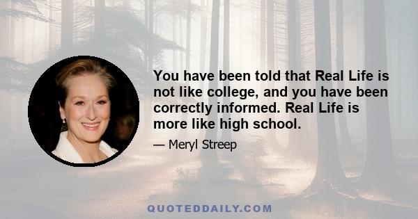 You have been told that Real Life is not like college, and you have been correctly informed. Real Life is more like high school.