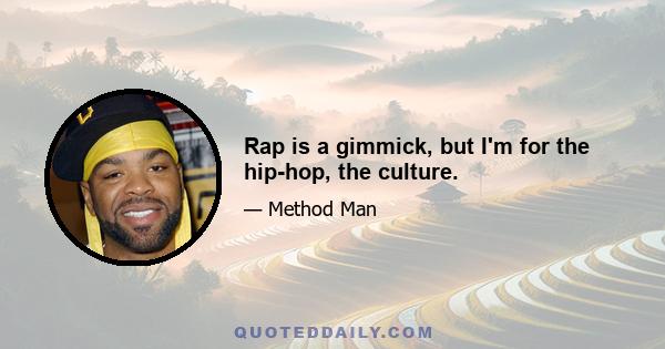 Rap is a gimmick, but I'm for the hip-hop, the culture.