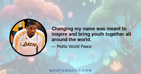 Changing my name was meant to inspire and bring youth together all around the world.