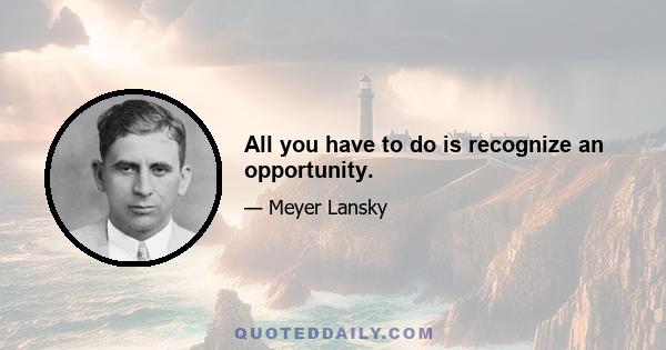 All you have to do is recognize an opportunity.