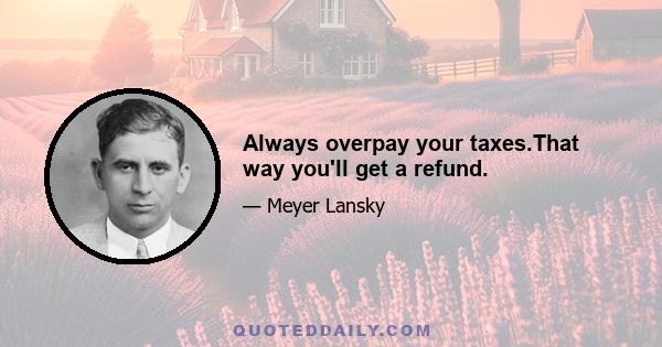 Always overpay your taxes.That way you'll get a refund.