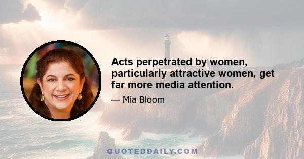 Acts perpetrated by women, particularly attractive women, get far more media attention.