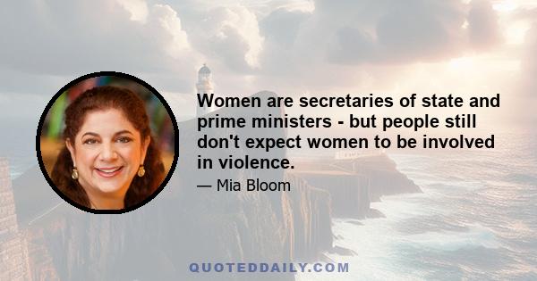 Women are secretaries of state and prime ministers - but people still don't expect women to be involved in violence.