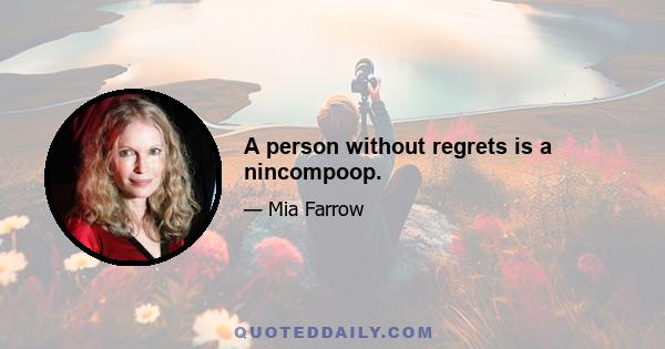 A person without regrets is a nincompoop.