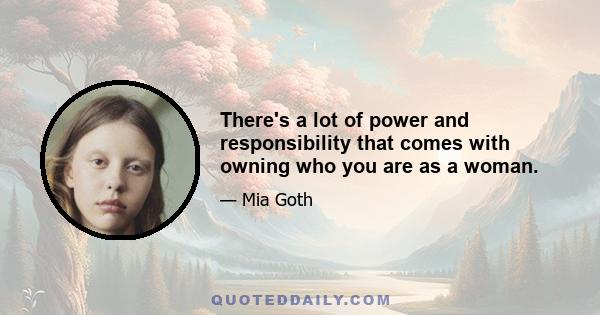 There's a lot of power and responsibility that comes with owning who you are as a woman.