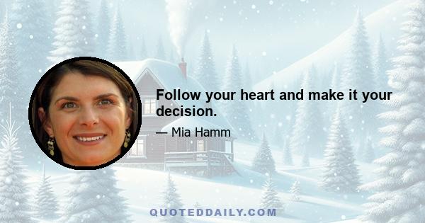 Follow your heart and make it your decision.