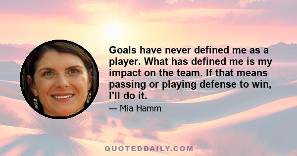 Goals have never defined me as a player. What has defined me is my impact on the team. If that means passing or playing defense to win, I'll do it.