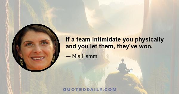 If a team intimidate you physically and you let them, they've won.