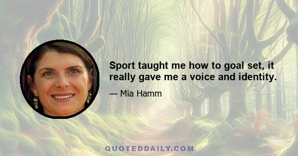 Sport taught me how to goal set, it really gave me a voice and identity.