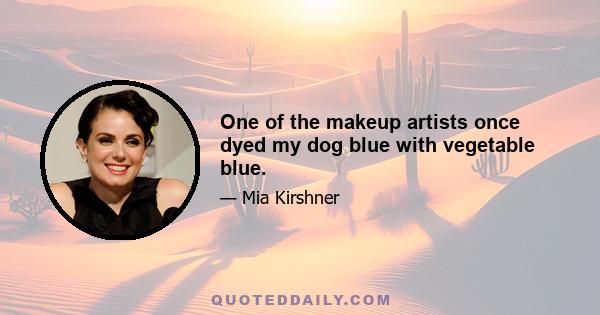 One of the makeup artists once dyed my dog blue with vegetable blue.