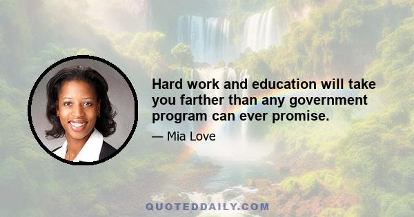 Hard work and education will take you farther than any government program can ever promise.