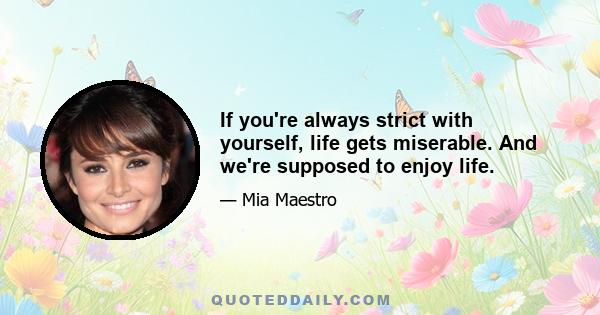 If you're always strict with yourself, life gets miserable. And we're supposed to enjoy life.