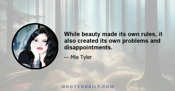 While beauty made its own rules, it also created its own problems and disappointments.