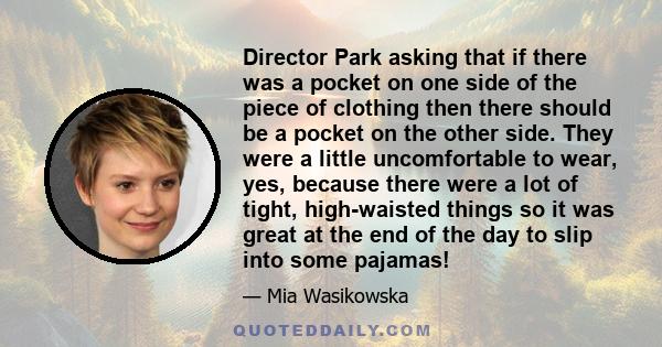 Director Park asking that if there was a pocket on one side of the piece of clothing then there should be a pocket on the other side. They were a little uncomfortable to wear, yes, because there were a lot of tight,