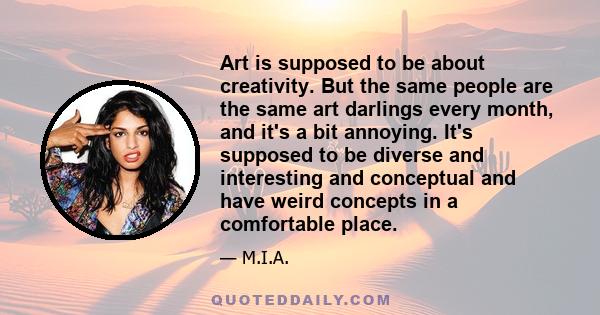 Art is supposed to be about creativity. But the same people are the same art darlings every month, and it's a bit annoying. It's supposed to be diverse and interesting and conceptual and have weird concepts in a