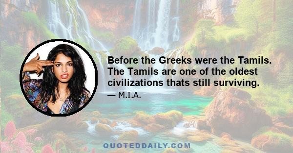 Before the Greeks were the Tamils. The Tamils are one of the oldest civilizations thats still surviving.