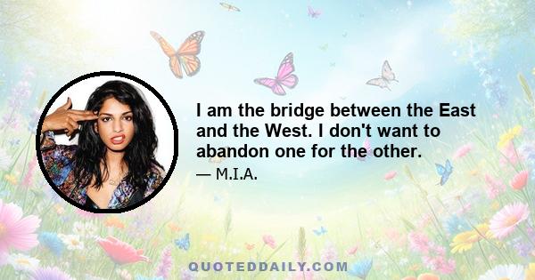 I am the bridge between the East and the West. I don't want to abandon one for the other.