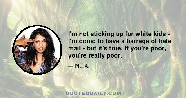 I'm not sticking up for white kids - I'm going to have a barrage of hate mail - but it's true. If you're poor, you're really poor.