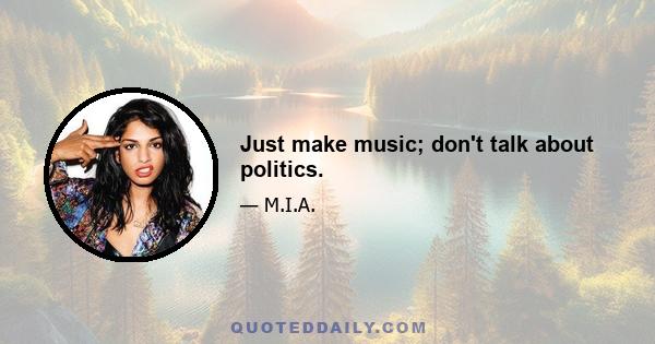 Just make music; don't talk about politics.