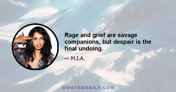 Rage and grief are savage companions, but despair is the final undoing.