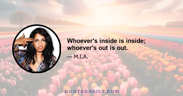 Whoever's inside is inside; whoever's out is out.