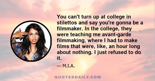 You can't turn up at college in stilettos and say you're gonna be a filmmaker. In the college, they were teaching me avant-garde filmmaking, where I had to make films that were, like, an hour long about nothing. I just