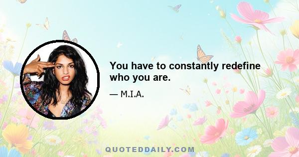 You have to constantly redefine who you are.