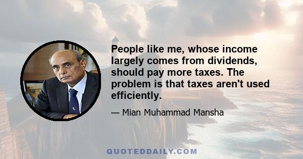 People like me, whose income largely comes from dividends, should pay more taxes. The problem is that taxes aren't used efficiently.