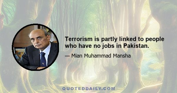 Terrorism is partly linked to people who have no jobs in Pakistan.