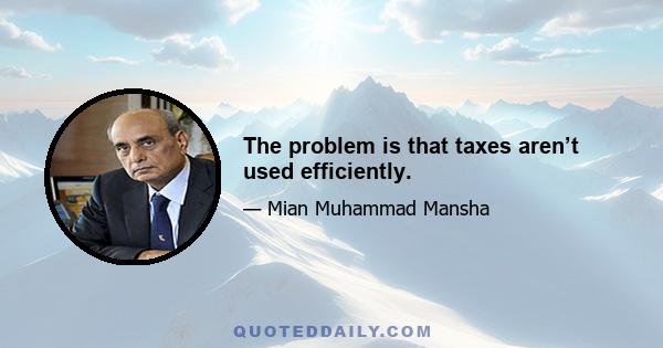 The problem is that taxes aren’t used efficiently.