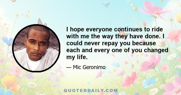 I hope everyone continues to ride with me the way they have done. I could never repay you because each and every one of you changed my life.