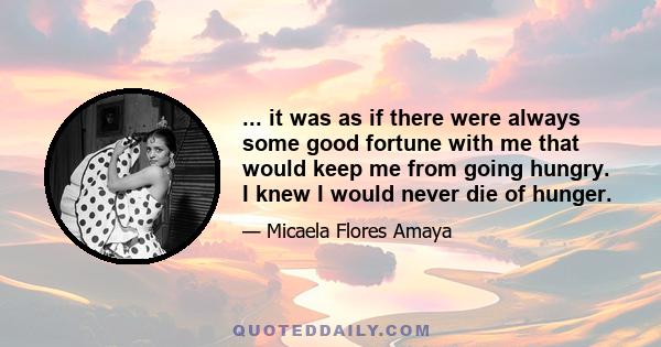 ... it was as if there were always some good fortune with me that would keep me from going hungry. I knew I would never die of hunger.