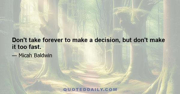 Don't take forever to make a decision, but don't make it too fast.