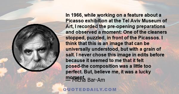 In 1966, while working on a feature about a Picasso exhibition at the Tel Aviv Museum of Art, I recorded the pre-opening preparations and observed a moment: One of the cleaners stopped, puzzled, in front of the