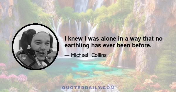 I knew I was alone in a way that no earthling has ever been before.