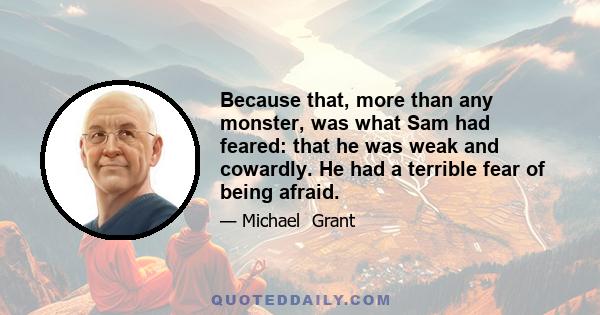 Because that, more than any monster, was what Sam had feared: that he was weak and cowardly. He had a terrible fear of being afraid.