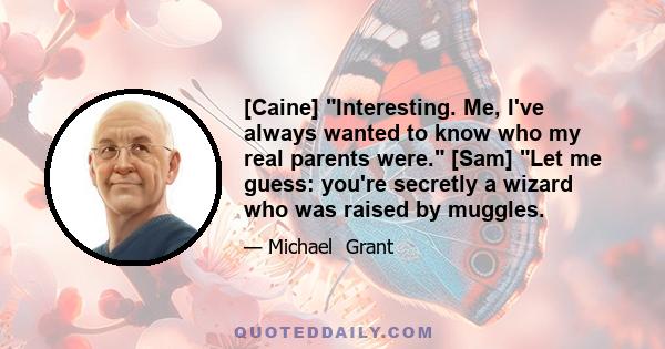 [Caine] Interesting. Me, I've always wanted to know who my real parents were. [Sam] Let me guess: you're secretly a wizard who was raised by muggles.