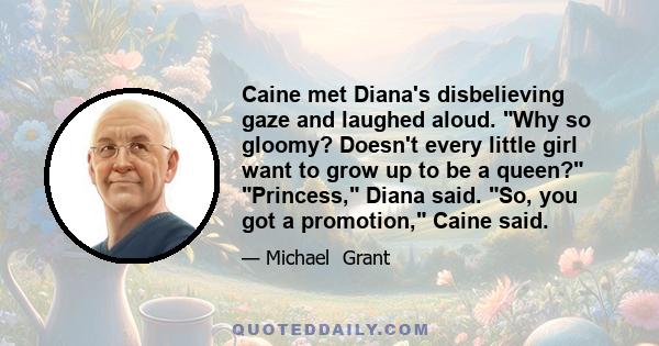 Caine met Diana's disbelieving gaze and laughed aloud. Why so gloomy? Doesn't every little girl want to grow up to be a queen? Princess, Diana said. So, you got a promotion, Caine said.