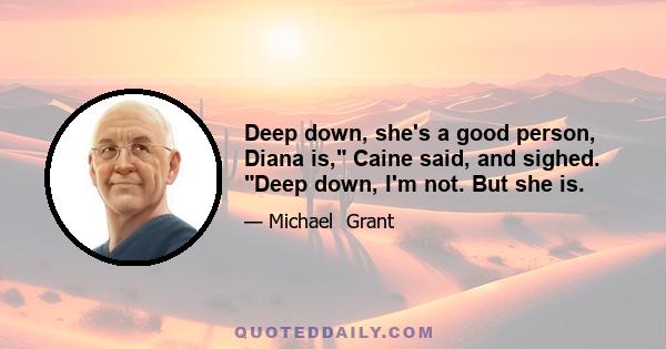 Deep down, she's a good person, Diana is, Caine said, and sighed. Deep down, I'm not. But she is.