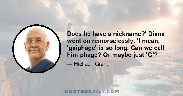 Does he have a nickname?' Diana went on remorselessly. 'I mean, 'gaiphage' is so long. Can we call him phage? Or maybe just 'G'?