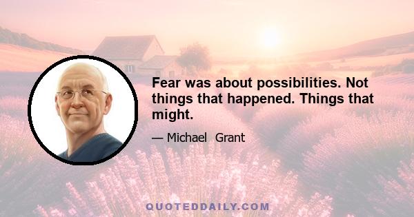 Fear was about possibilities. Not things that happened. Things that might.