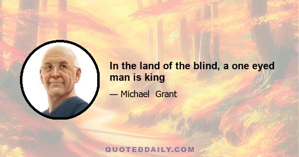 In the land of the blind, a one eyed man is king