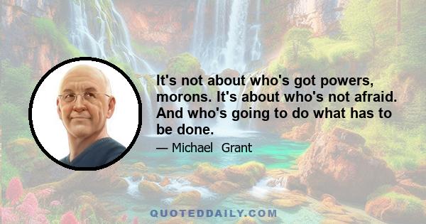 It's not about who's got powers, morons. It's about who's not afraid. And who's going to do what has to be done.