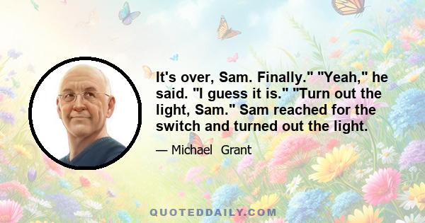 It's over, Sam. Finally. Yeah, he said. I guess it is. Turn out the light, Sam. Sam reached for the switch and turned out the light.