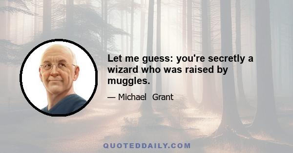 Let me guess: you're secretly a wizard who was raised by muggles.