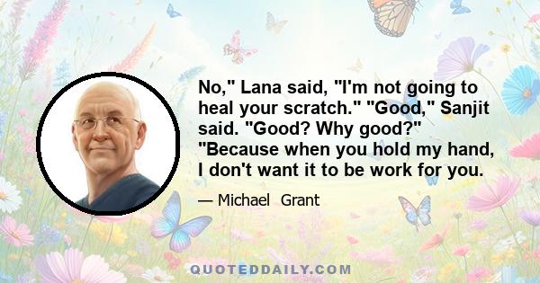 No, Lana said, I'm not going to heal your scratch. Good, Sanjit said. Good? Why good? Because when you hold my hand, I don't want it to be work for you.