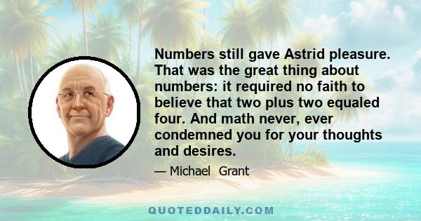 Numbers still gave Astrid pleasure. That was the great thing about numbers: it required no faith to believe that two plus two equaled four. And math never, ever condemned you for your thoughts and desires.