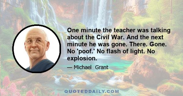 One minute the teacher was talking about the Civil War. And the next minute he was gone. There. Gone. No 'poof.' No flash of light. No explosion.