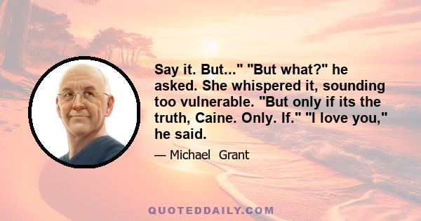 Say it. But... But what? he asked. She whispered it, sounding too vulnerable. But only if its the truth, Caine. Only. If. I love you, he said.