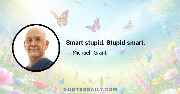 Smart stupid. Stupid smart.